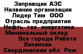 Заправщик АЗС › Название организации ­ Лидер Тим, ООО › Отрасль предприятия ­ Нефть, газ, энергетика › Минимальный оклад ­ 23 000 - Все города Работа » Вакансии   . Свердловская обл.,Реж г.